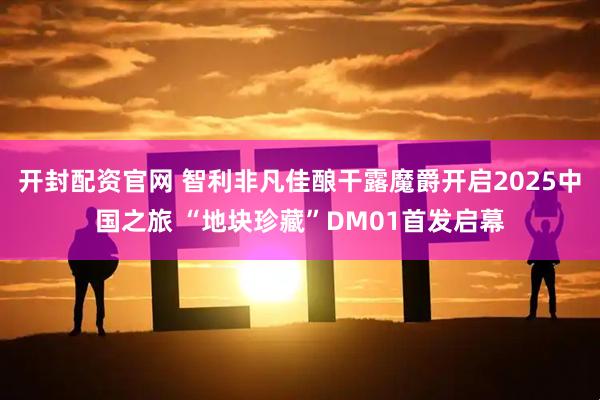 开封配资官网 智利非凡佳酿干露魔爵开启2025中国之旅 “地块珍藏”DM01首发启幕