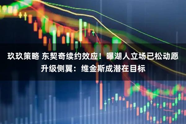 玖玖策略 东契奇续约效应！曝湖人立场已松动愿升级侧翼：维金斯成潜在目标