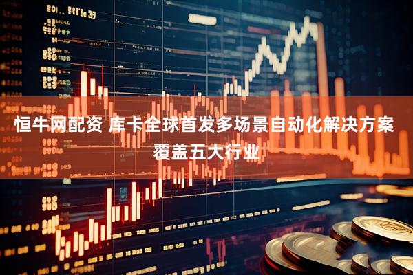 恒牛网配资 库卡全球首发多场景自动化解决方案 覆盖五大行业