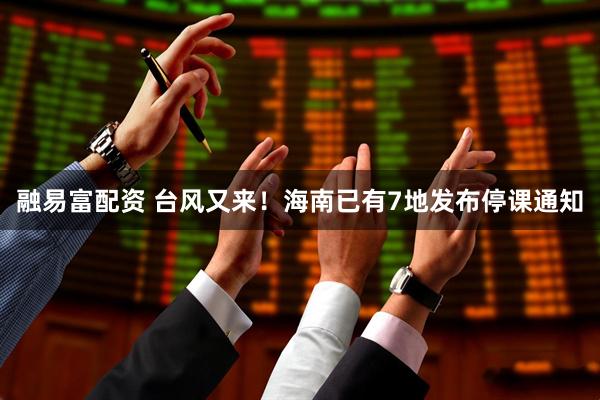 融易富配资 台风又来！海南已有7地发布停课通知