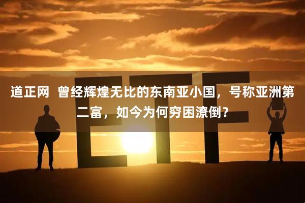 道正网  曾经辉煌无比的东南亚小国，号称亚洲第二富，如今为何穷困潦倒？
