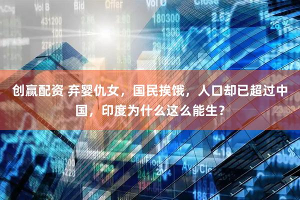 创赢配资 弃婴仇女，国民挨饿，人口却已超过中国，印度为什么这么能生？