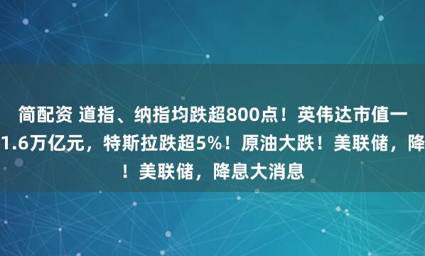 简配资 道指、纳指均跌超800点！英伟达市值一夜蒸发超1.6万亿元，特斯拉跌超5%！原油大跌！美联储，降息大消息