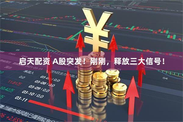 启天配资 A股突发！刚刚，释放三大信号！