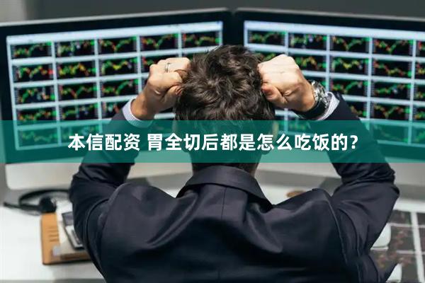 本信配资 胃全切后都是怎么吃饭的？